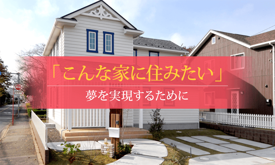 「こんな家に住みたい」夢を実現するために