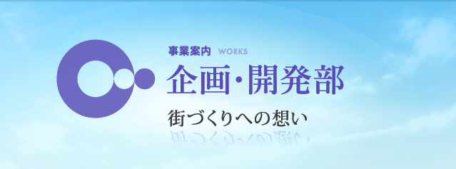 事業案内　企画・開発部　街づくりへの想い