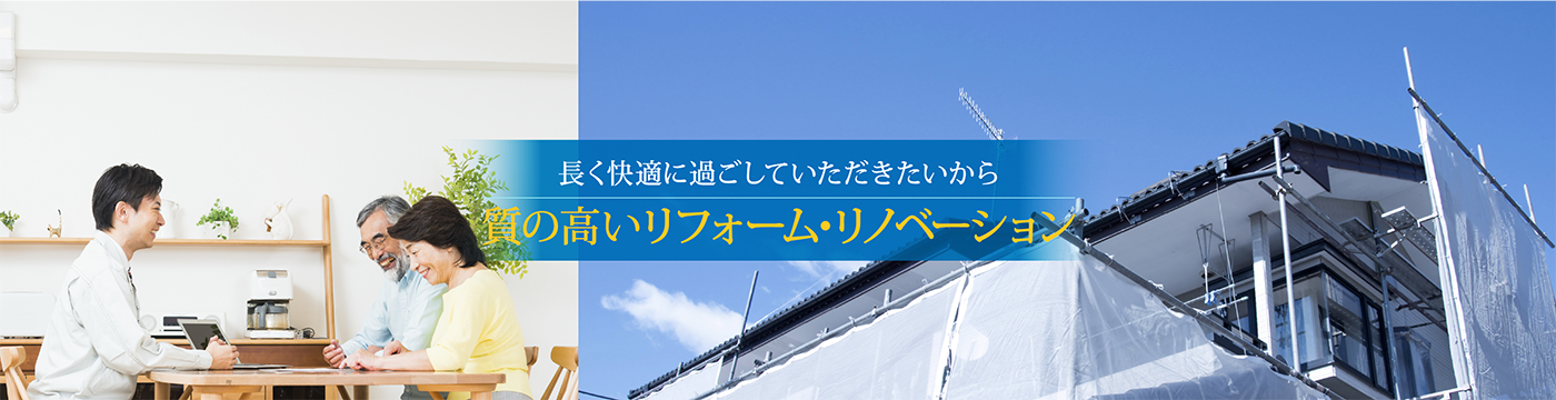 長く快適に過ごしていただきたいから　質の高いリフォーム・リノベーション